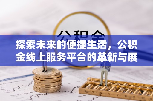 南阳探索未来的便捷生活，公积金线上服务平台的革新与展望