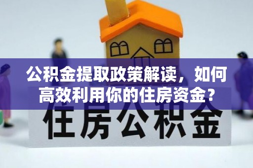 南阳公积金提取政策解读，如何高效利用你的住房资金？