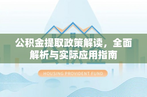 南阳公积金提取政策解读，全面解析与实际应用指南