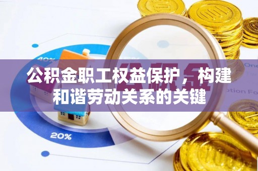 南阳公积金职工权益保护，构建和谐劳动关系的关键