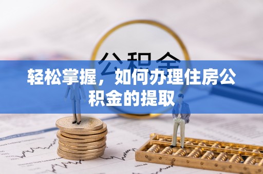 南阳轻松掌握，如何办理住房公积金的提取