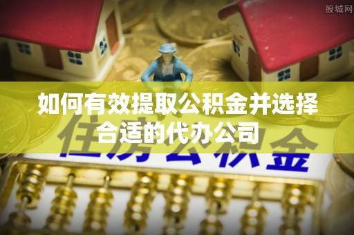 南阳如何有效提取公积金并选择合适的代办公司