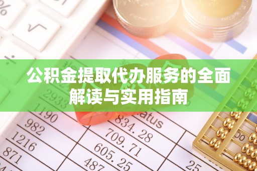 南阳公积金提取代办服务的全面解读与实用指南