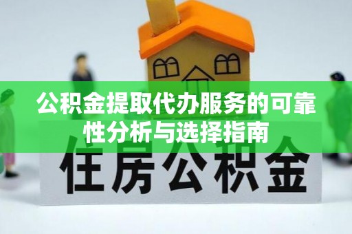 南阳公积金提取代办服务的可靠性分析与选择指南