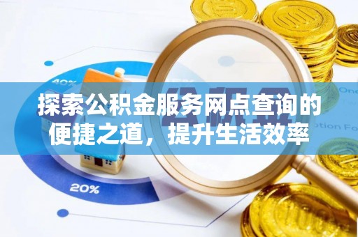 南阳探索公积金服务网点查询的便捷之道，提升生活效率
