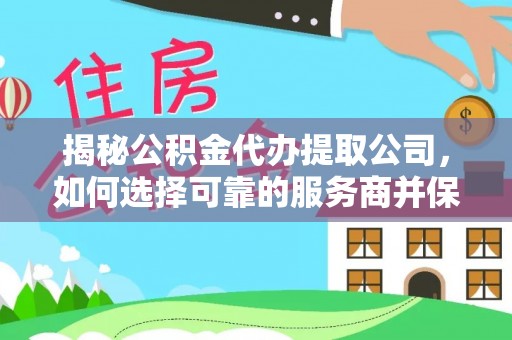 南阳揭秘公积金代办提取公司，如何选择可靠的服务商并保障个人权益