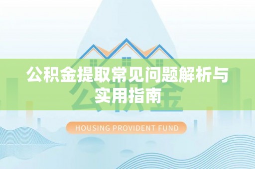 南阳公积金提取常见问题解析与实用指南