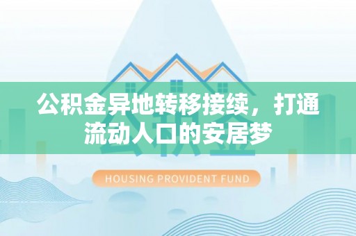 南阳公积金异地转移接续，打通流动人口的安居梦