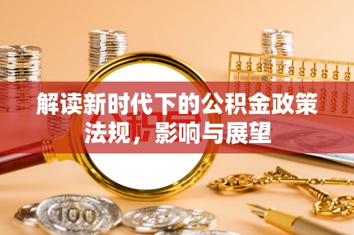 南阳解读新时代下的公积金政策法规，影响与展望