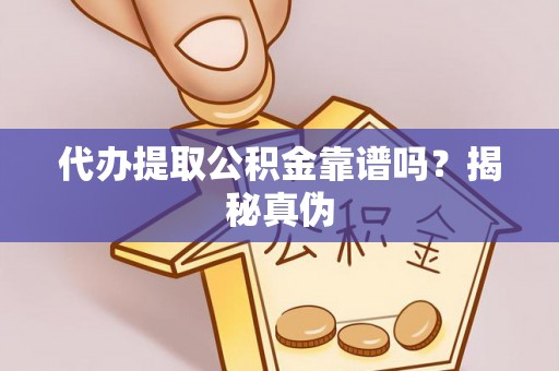 南阳代办提取公积金靠谱吗？揭秘真伪