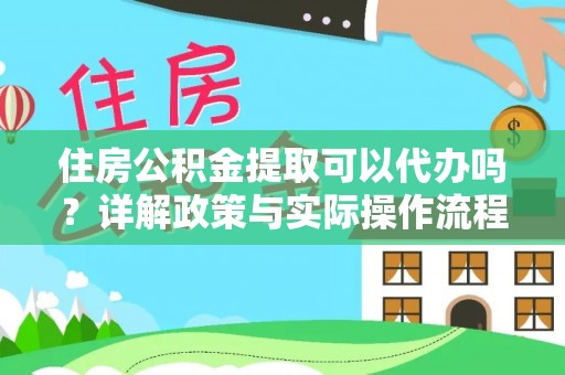 南阳住房公积金提取可以代办吗？详解政策与实际操作流程