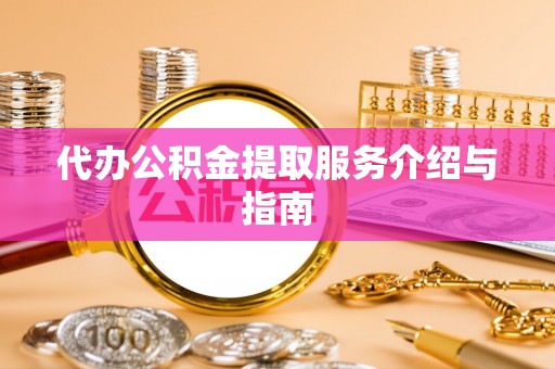 南阳代办公积金提取服务介绍与指南
