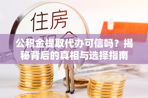 南阳公积金提取代办可信吗？揭秘背后的真相与选择指南