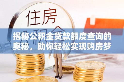 南阳揭秘公积金贷款额度查询的奥秘，助你轻松实现购房梦想