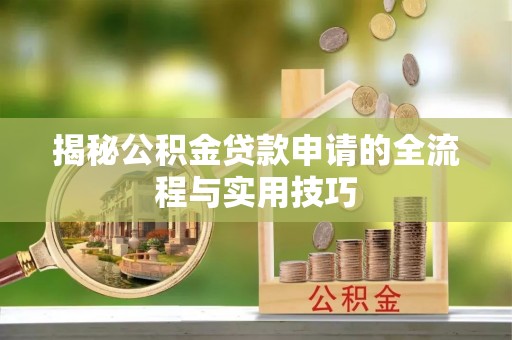 南阳揭秘公积金贷款申请的全流程与实用技巧