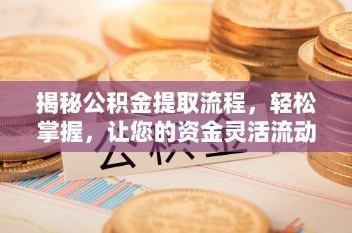 南阳揭秘公积金提取流程，轻松掌握，让您的资金灵活流动