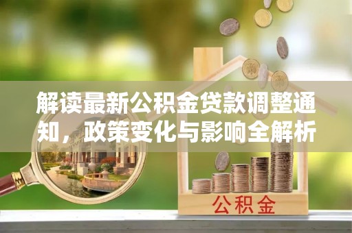 南阳解读最新公积金贷款调整通知，政策变化与影响全解析