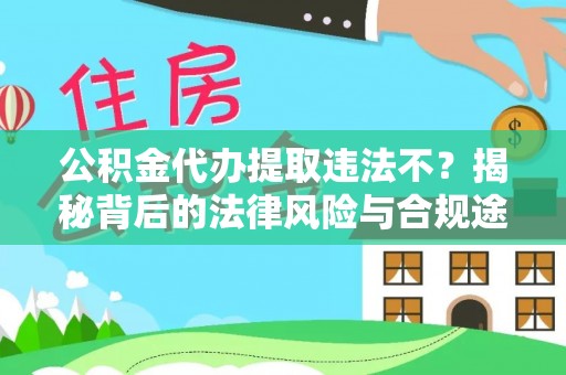 南阳公积金代办提取违法不？揭秘背后的法律风险与合规途径