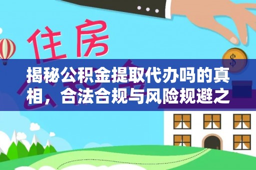 南阳揭秘公积金提取代办吗的真相，合法合规与风险规避之道