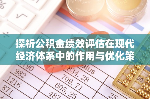 南阳探析公积金绩效评估在现代经济体系中的作用与优化策略
