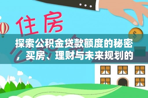 南阳探索公积金贷款额度的秘密，买房、理财与未来规划的全方位解析