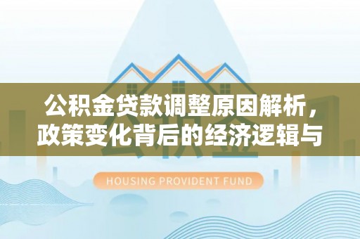 南阳公积金贷款调整原因解析，政策变化背后的经济逻辑与民生考量